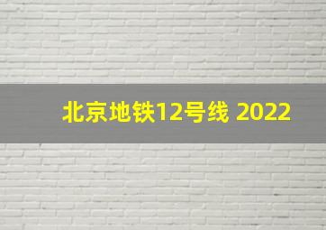 北京地铁12号线 2022